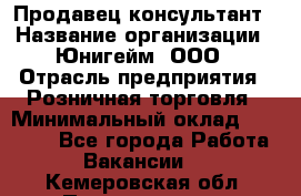 Продавец-консультант › Название организации ­ Юнигейм, ООО › Отрасль предприятия ­ Розничная торговля › Минимальный оклад ­ 25 000 - Все города Работа » Вакансии   . Кемеровская обл.,Прокопьевск г.